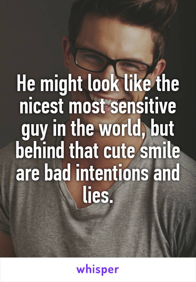 He might look like the nicest most sensitive guy in the world, but behind that cute smile are bad intentions and lies.