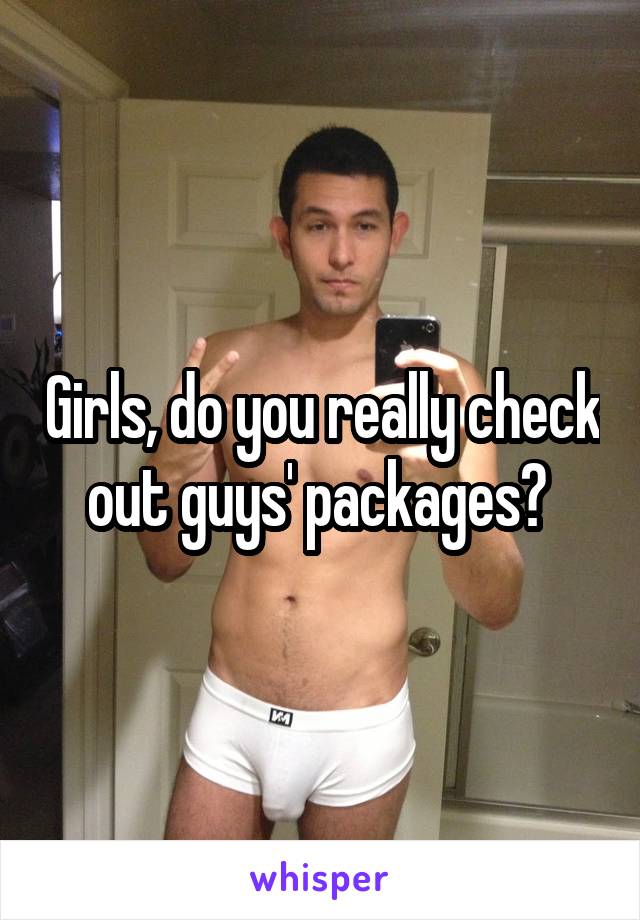 Girls, do you really check out guys' packages? 