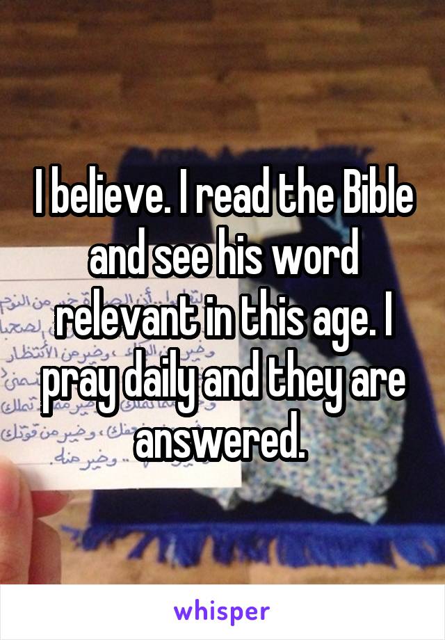 I believe. I read the Bible and see his word relevant in this age. I pray daily and they are answered. 