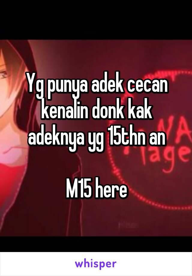 Yg punya adek cecan kenalin donk kak adeknya yg 15thn an

M15 here