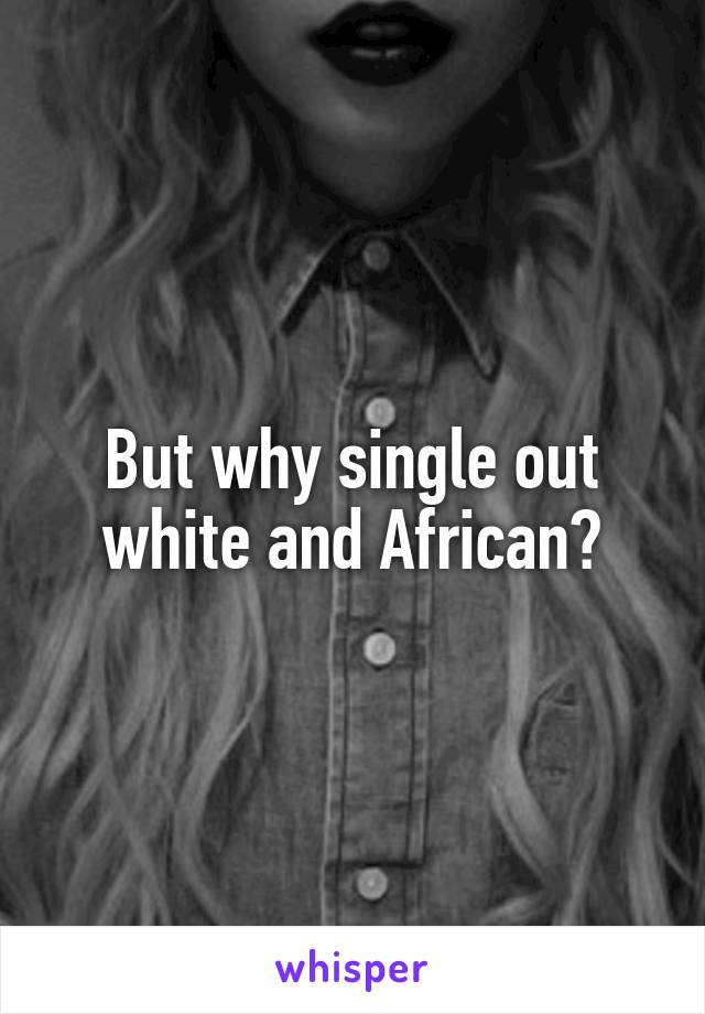 But why single out white and African?