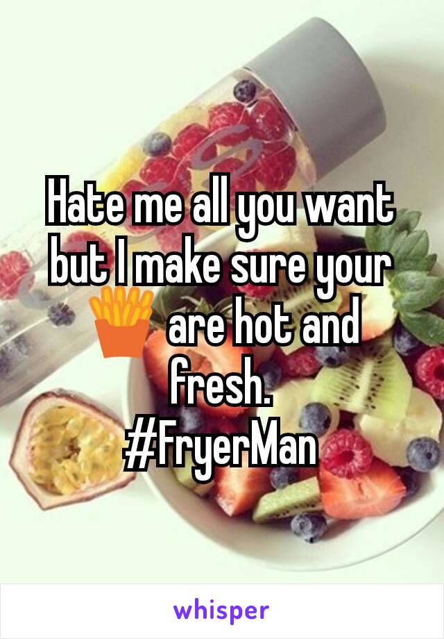 Hate me all you want but I make sure your 🍟 are hot and fresh.
#FryerMan