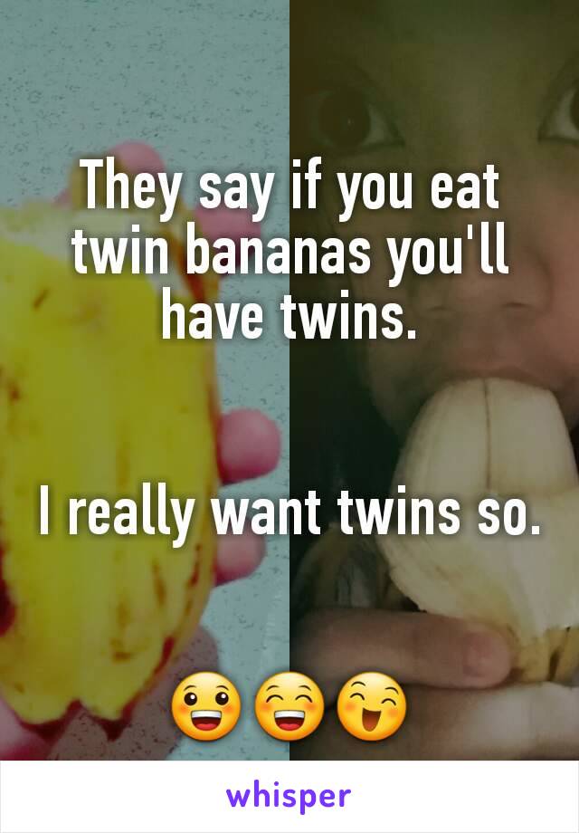 They say if you eat twin bananas you'll have twins.


I really want twins so.


😀😁😄