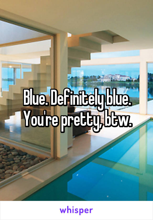 Blue. Definitely blue. You're pretty, btw.