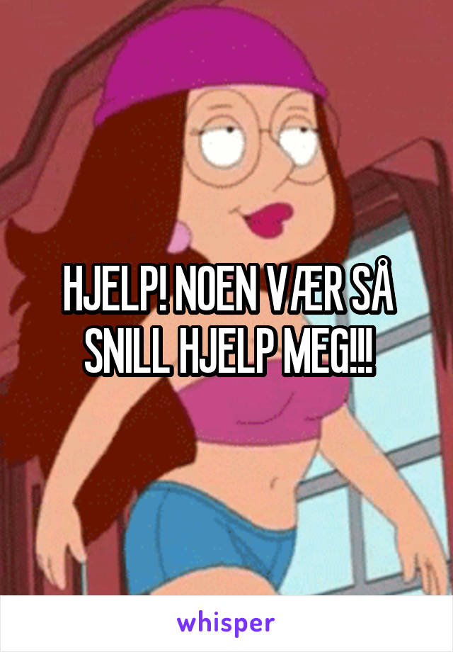 HJELP! NOEN VÆR SÅ SNILL HJELP MEG!!!