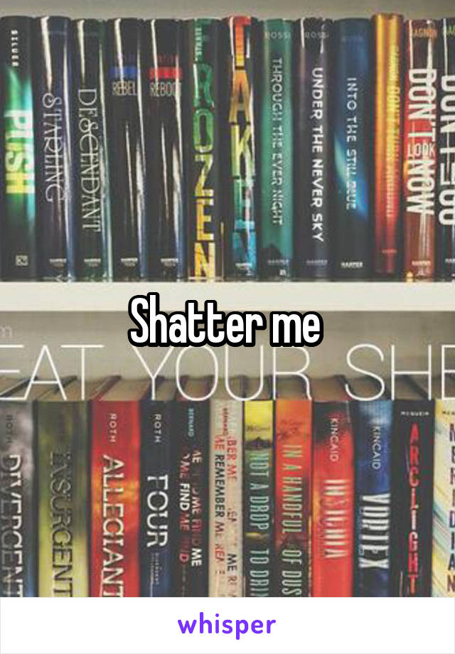 Shatter me 