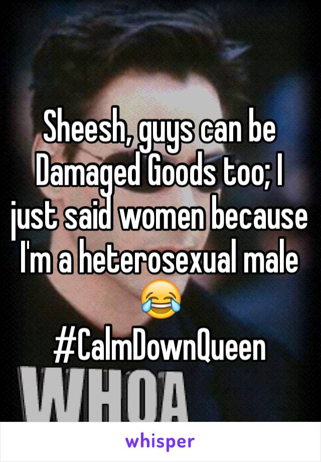 Sheesh, guys can be Damaged Goods too; I just said women because I'm a heterosexual male 😂
#CalmDownQueen