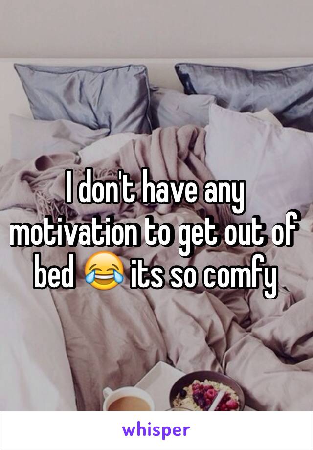 I don't have any motivation to get out of bed 😂 its so comfy