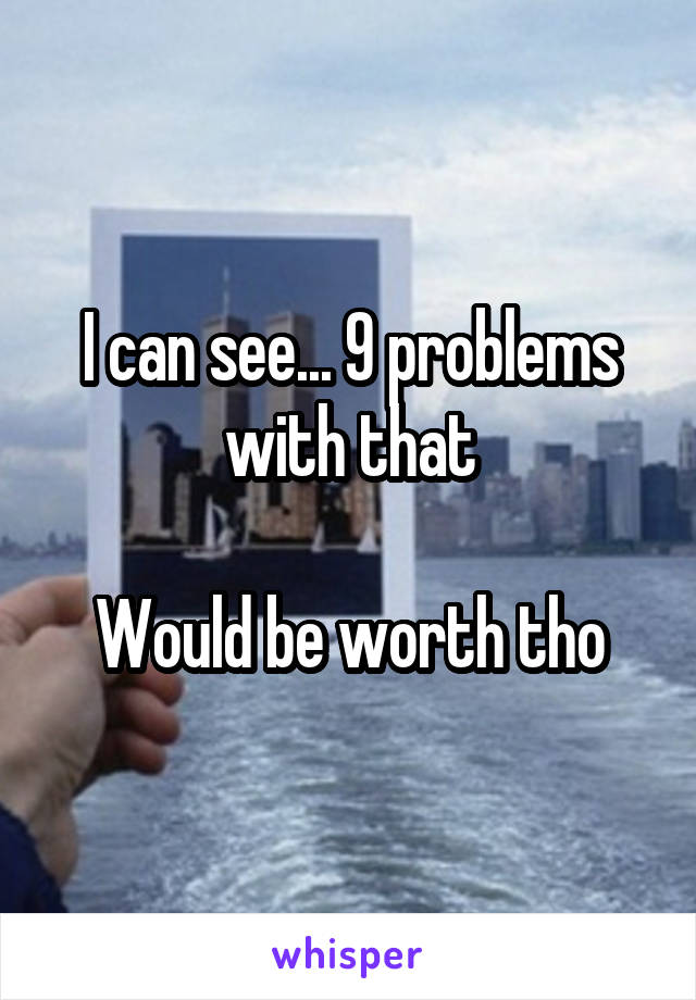 I can see... 9 problems with that

Would be worth tho