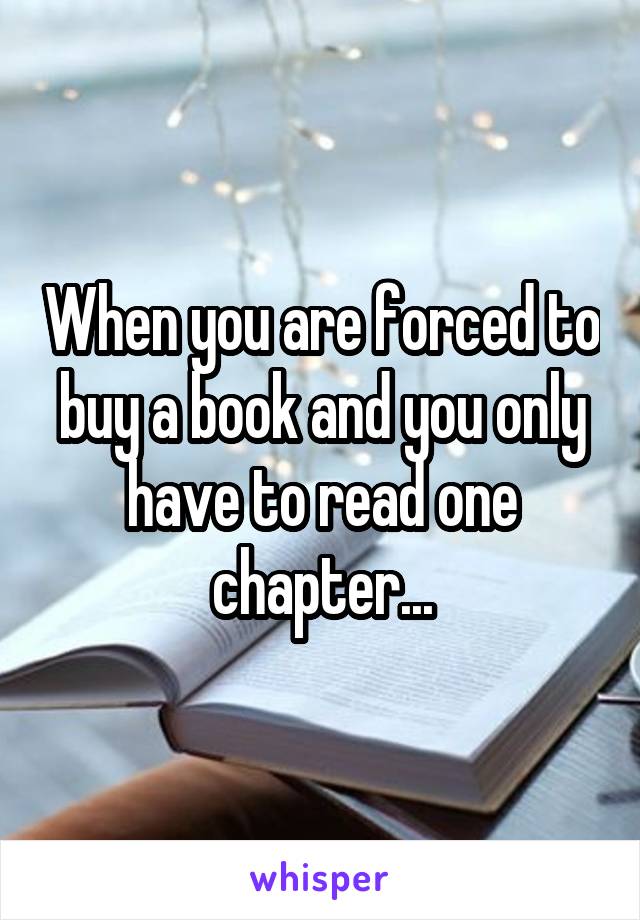 When you are forced to buy a book and you only have to read one chapter...