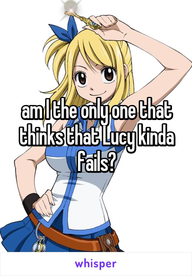 am I the only one that thinks that Lucy kinda fails?