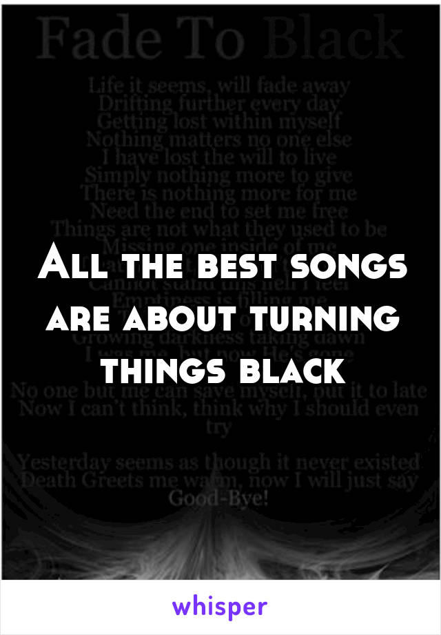 All the best songs are about turning things black