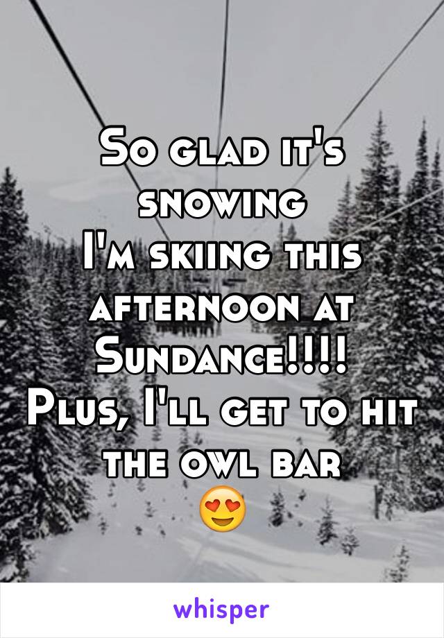 So glad it's snowing
I'm skiing this afternoon at Sundance!!!! 
Plus, I'll get to hit the owl bar
😍