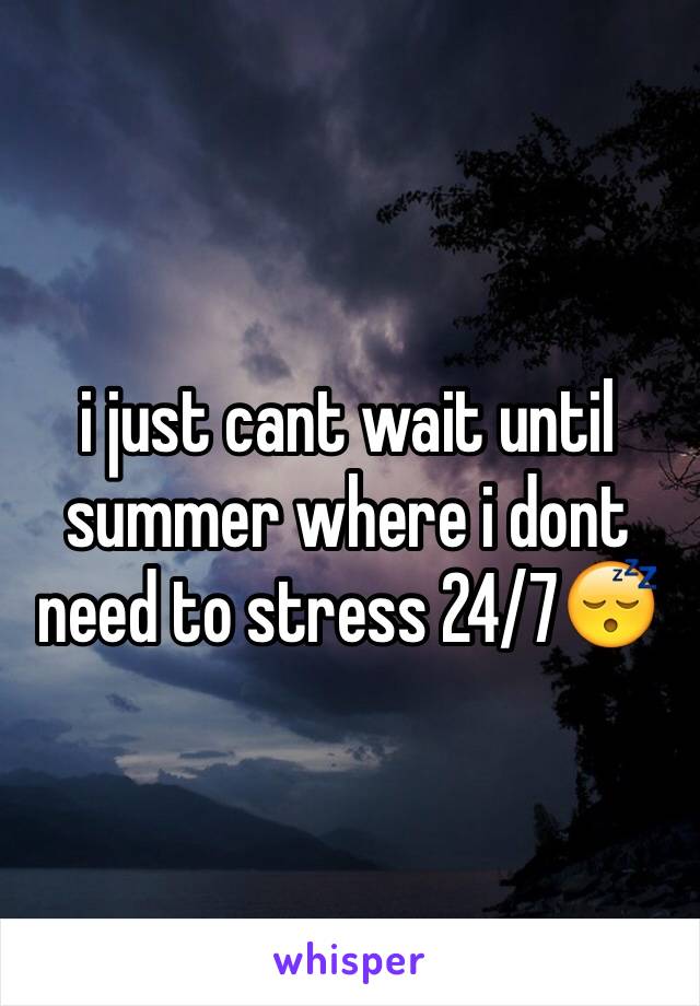 i just cant wait until summer where i dont need to stress 24/7😴