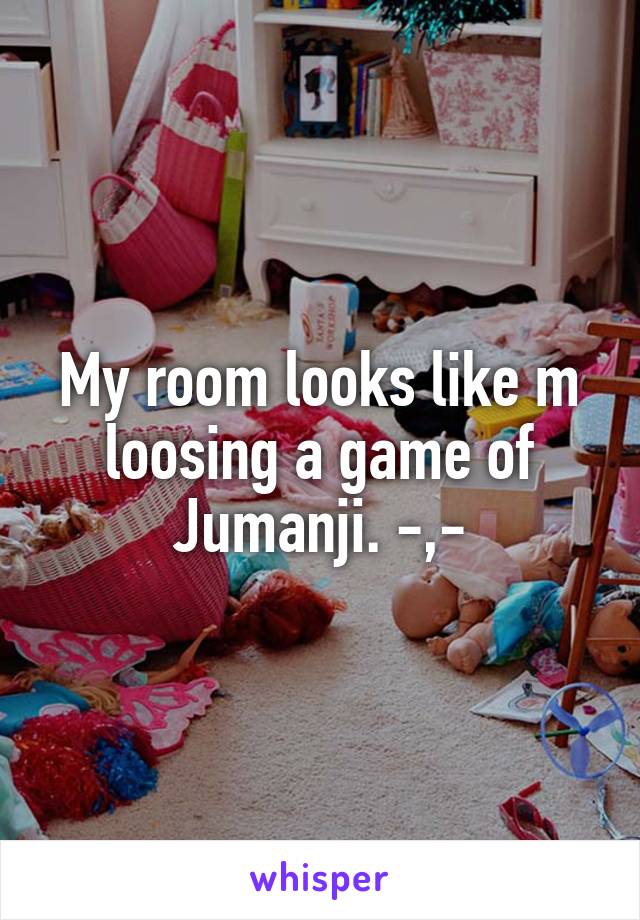 My room looks like m loosing a game of Jumanji. -,-