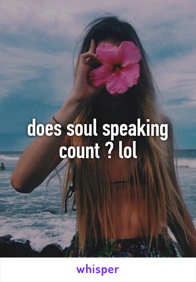 does soul speaking count ? lol