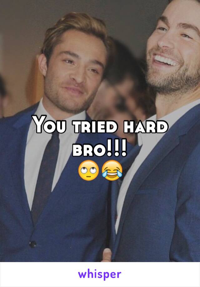 You tried hard bro!!! 
🙄😂