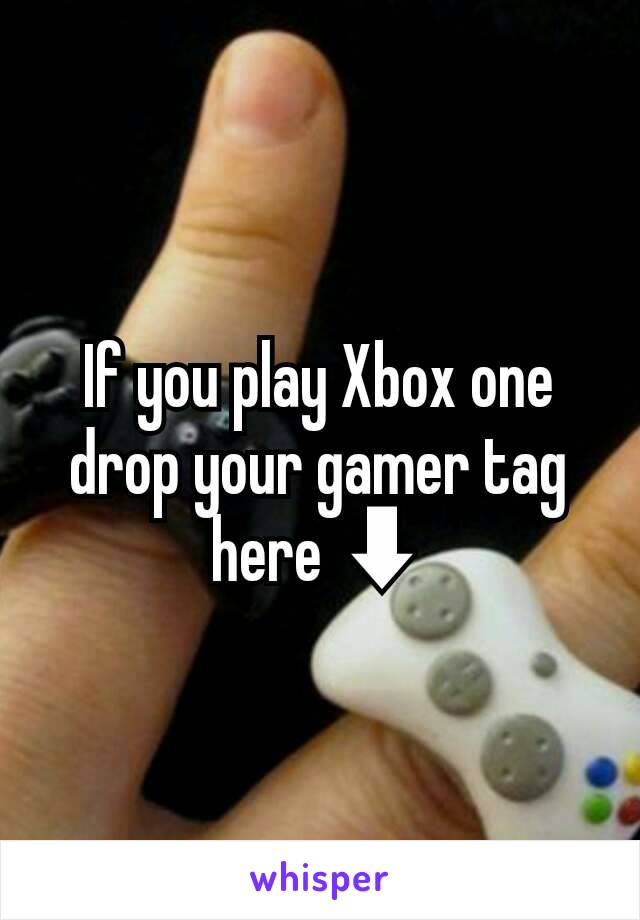 If you play Xbox one drop your gamer tag here ⬇