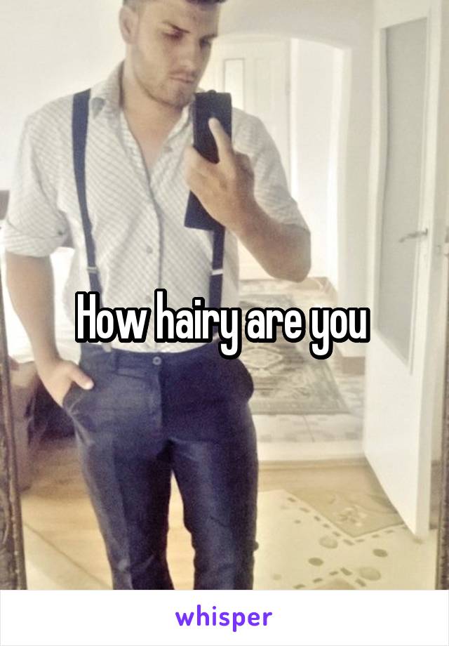 How hairy are you 