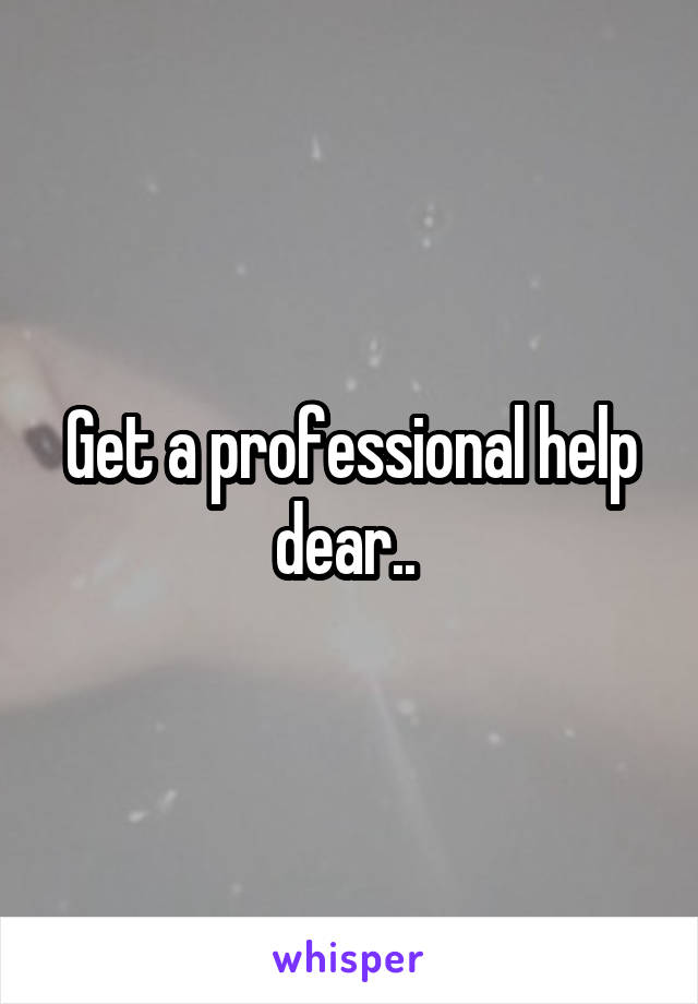 Get a professional help dear.. 