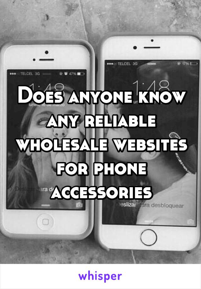 Does anyone know any reliable wholesale websites for phone accessories