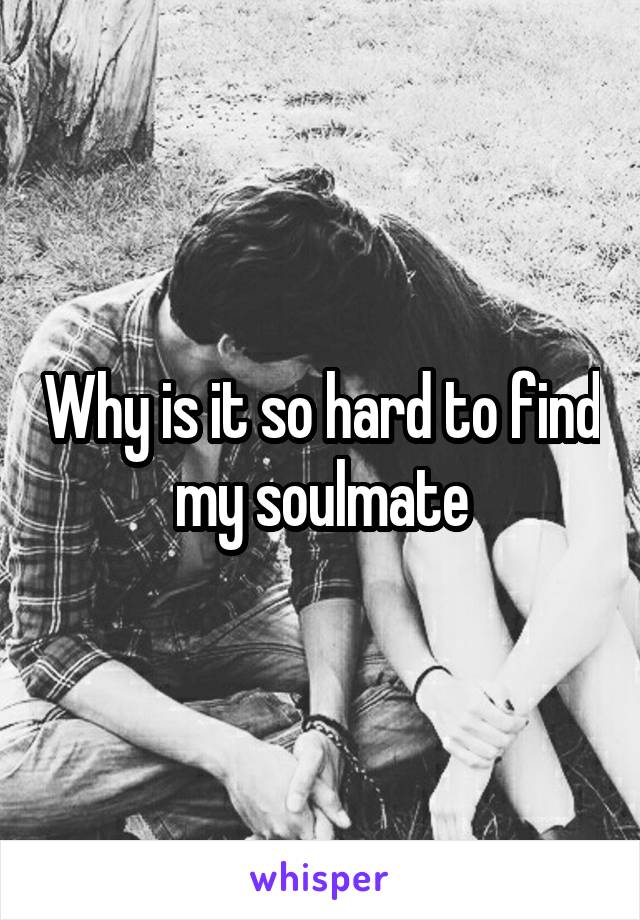 Why is it so hard to find my soulmate