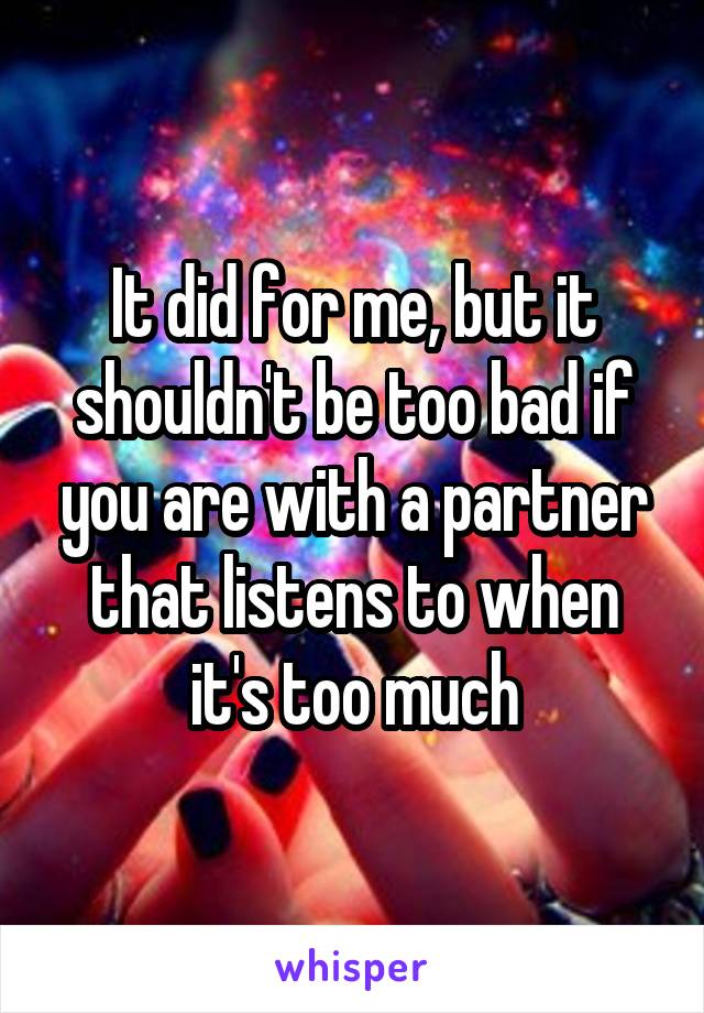 It did for me, but it shouldn't be too bad if you are with a partner that listens to when it's too much