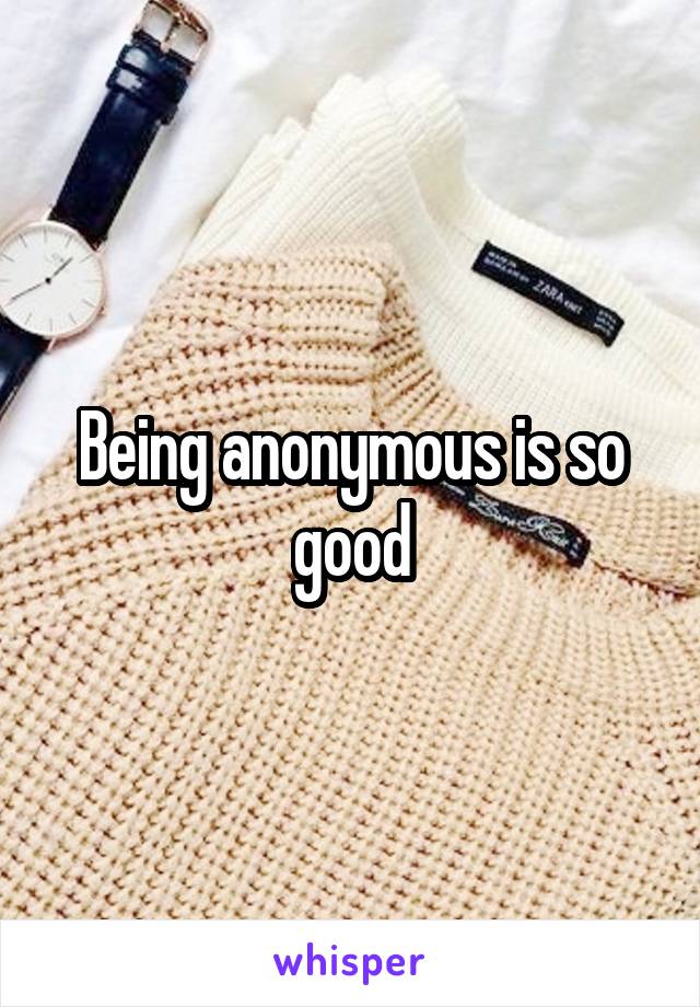 Being anonymous is so good