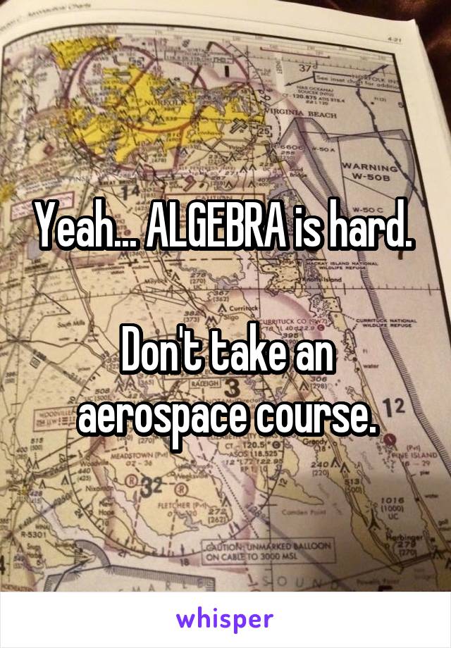 Yeah... ALGEBRA is hard. 

Don't take an aerospace course.