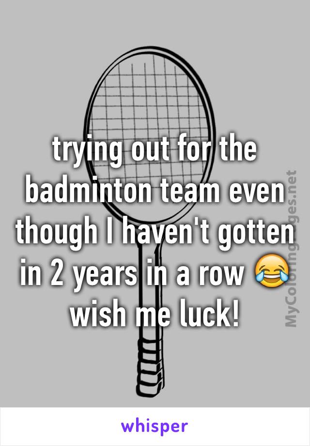 trying out for the badminton team even though I haven't gotten in 2 years in a row 😂
wish me luck!