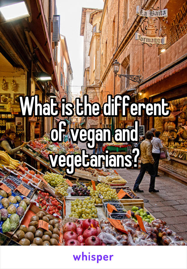 What is the different of vegan and vegetarians?