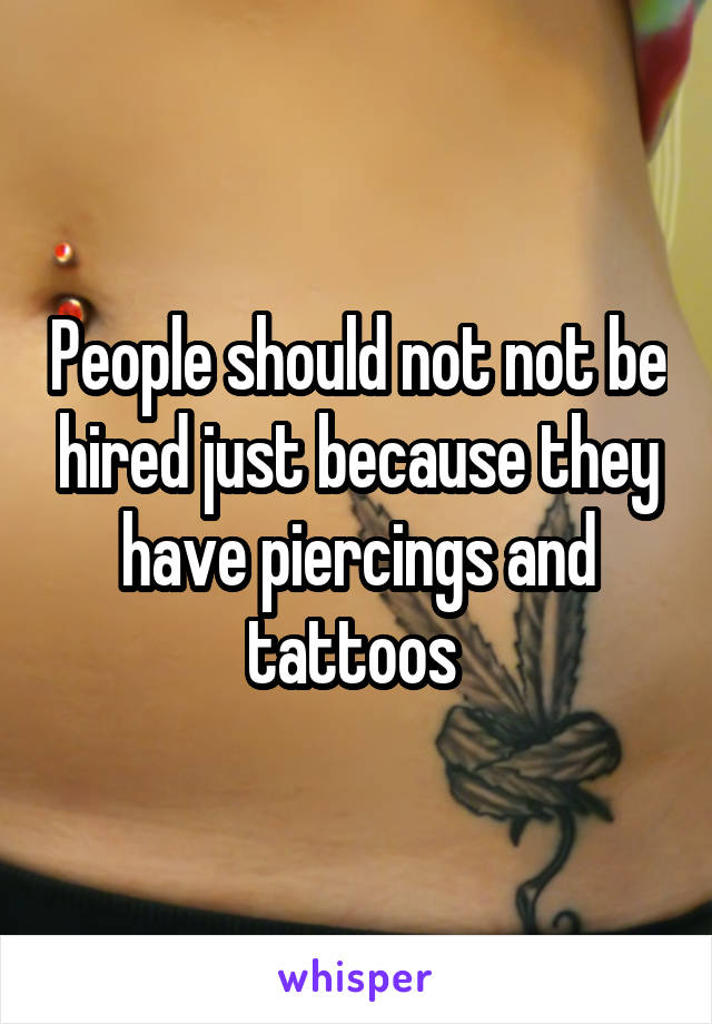 People should not not be hired just because they have piercings and tattoos 