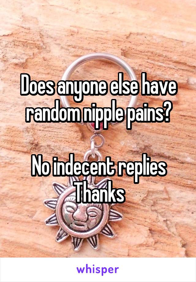 Does anyone else have random nipple pains?

No indecent replies
Thanks