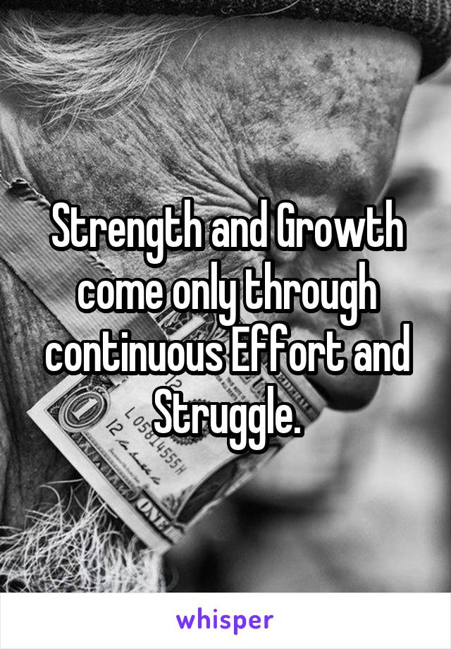 Strength and Growth come only through continuous Effort and Struggle.