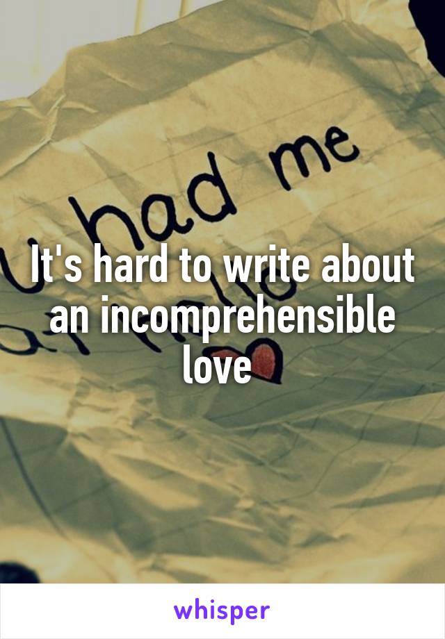 It's hard to write about an incomprehensible love 