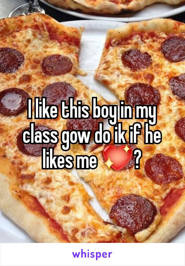 I like this boy in my class gow do ik if he likes me 💖?