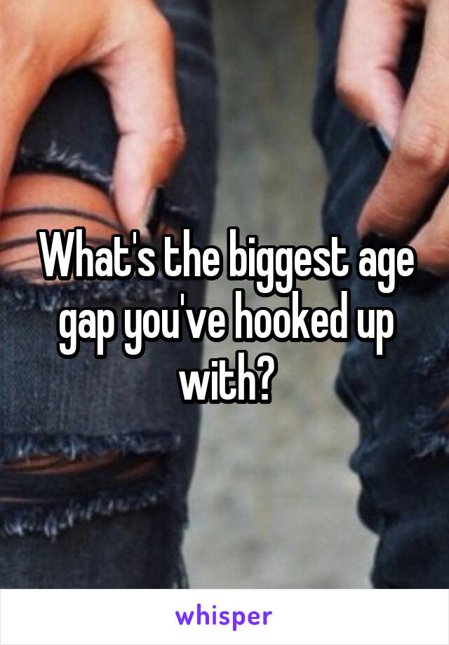 What's the biggest age gap you've hooked up with?