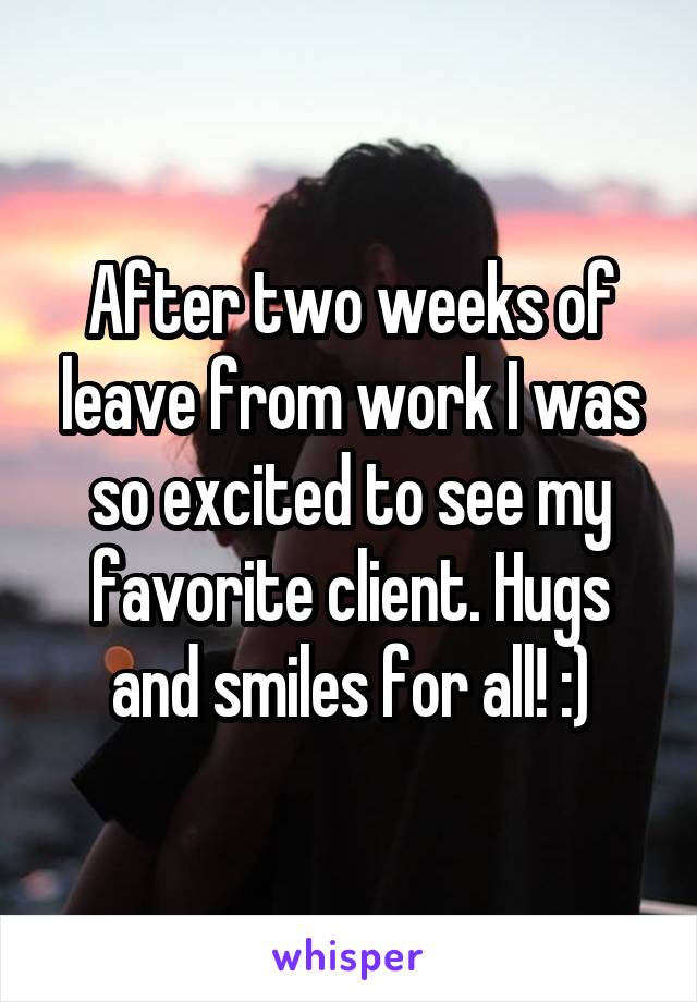 After two weeks of leave from work I was so excited to see my favorite client. Hugs and smiles for all! :)