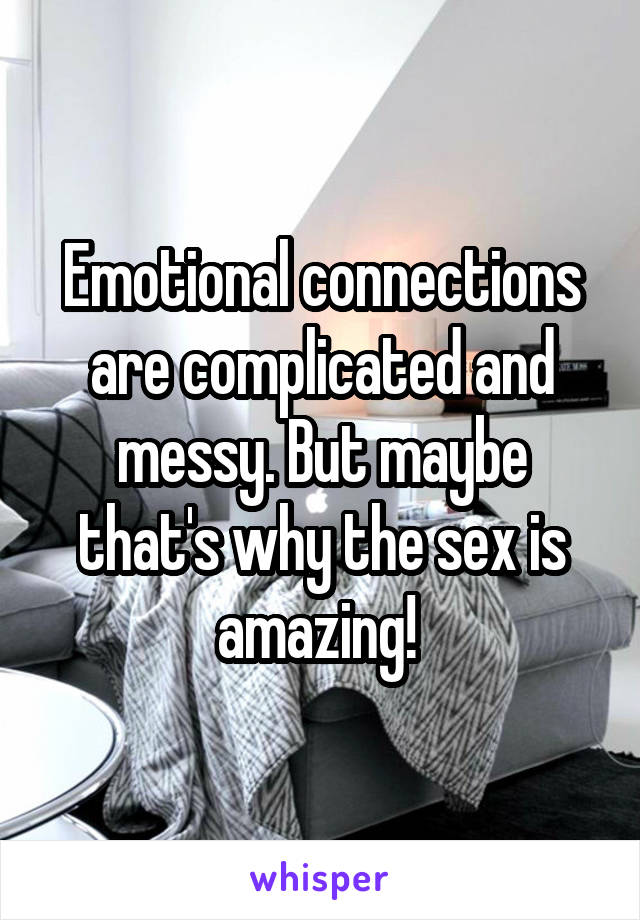 Emotional connections are complicated and messy. But maybe that's why the sex is amazing! 