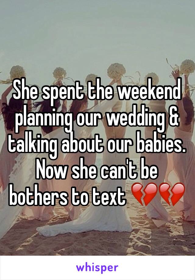 She spent the weekend planning our wedding & talking about our babies. Now she can't be bothers to text 💔💔