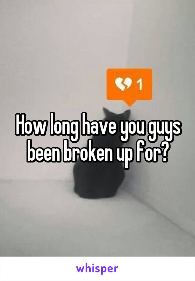 How long have you guys been broken up for?