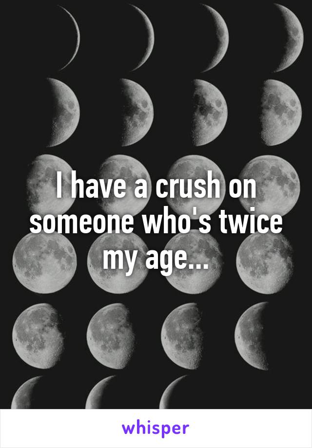 I have a crush on someone who's twice my age...