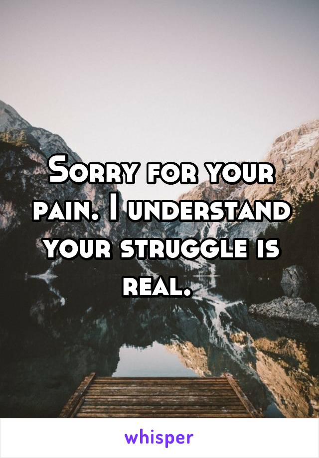 Sorry for your pain. I understand your struggle is real. 