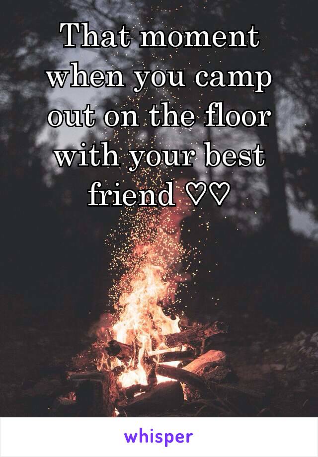 That moment when you camp out on the floor with your best friend ♡♡