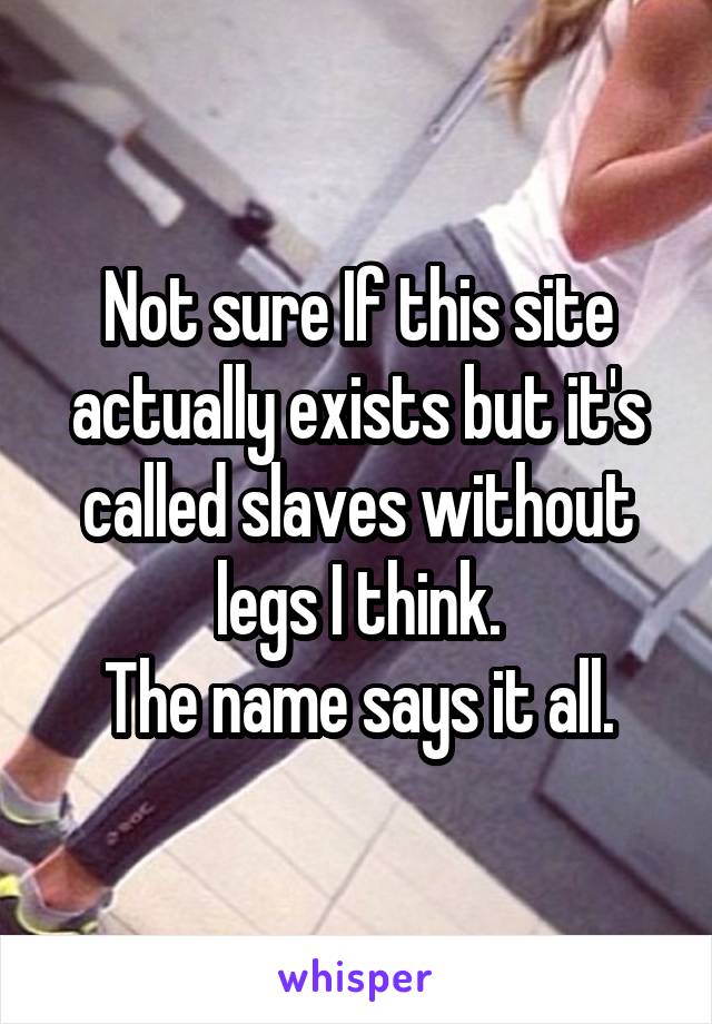 Not sure If this site actually exists but it's called slaves without legs I think.
The name says it all.