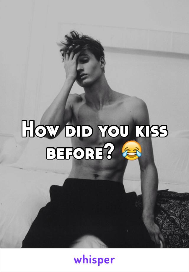 How did you kiss before? 😂