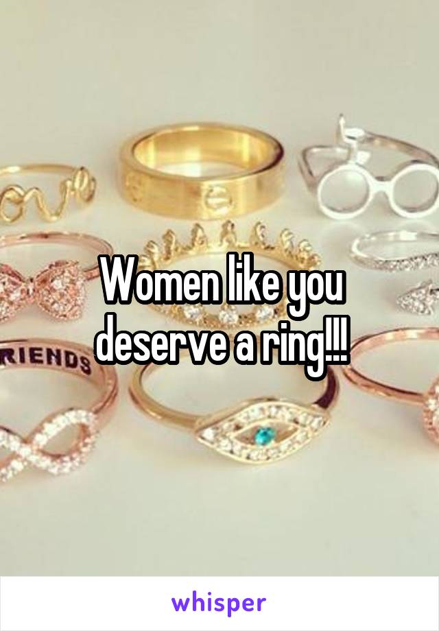 Women like you deserve a ring!!!