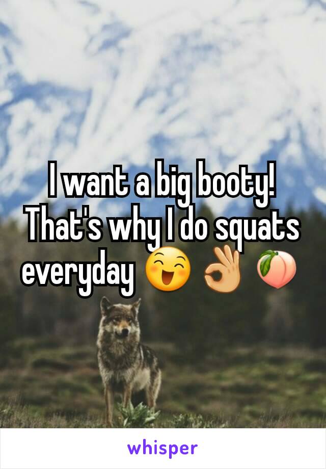 I want a big booty! That's why I do squats everyday 😄👌🍑