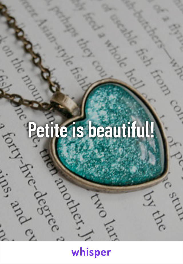 Petite is beautiful!