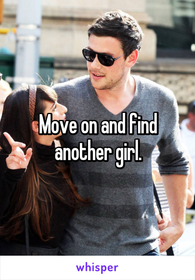 Move on and find another girl.